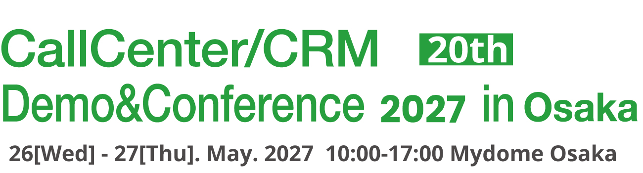CallCenter/CRM Demo&Conference 2027 in Osaka (20th) 26(Wed) - 27(Thu). May. 2027 10:00-17:00 Mydome Osaka